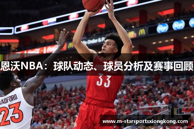 恩沃NBA：球队动态、球员分析及赛事回顾