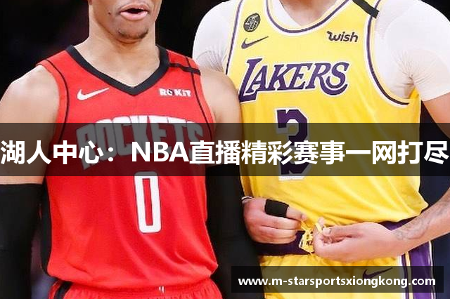 湖人中心：NBA直播精彩赛事一网打尽
