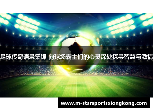 足球传奇语录集锦 向球场霸主们的心灵深处探寻智慧与激情