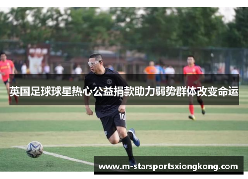 英国足球球星热心公益捐款助力弱势群体改变命运